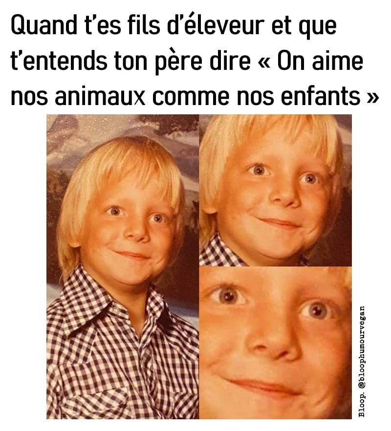 le texte : quand t'es fils d'éleveur et que t'entends ton père dire : on aime nos animaux comme no enfants. 3 images en dessous, la premiere, un enfant qui souris avec des yeux grand ouvert. sourire crispé et forme de sidération mélangé à la peur. deuxieme image, zoom sur le visage, troisieme image, zoom encore plus fort, on ne voit plus que les yeux et le sourire